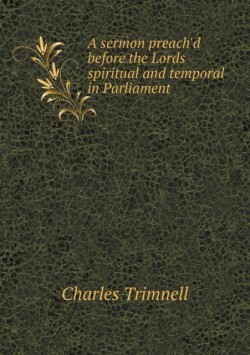 sermon preach'd before the Lords spiritual and temporal in Parliament