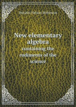 New elementary algebra containing the rudiments of the science