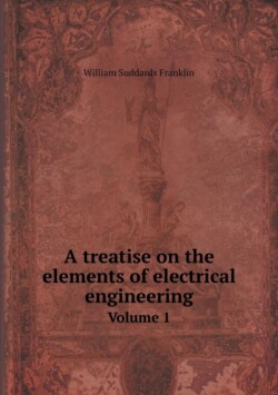 treatise on the elements of electrical engineering Volume 1