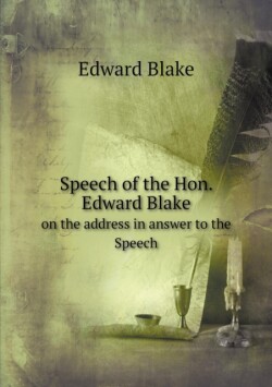 Speech of the Hon. Edward Blake on the address in answer to the Speech