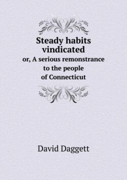 Steady habits vindicated or, A serious remonstrance to the people of Connecticut