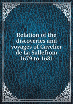 Relation of the discoveries and voyages of Cavelier de La Sallefrom 1679 to 1681