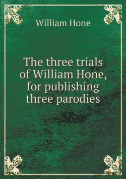 three trials of William Hone, for publishing three parodies