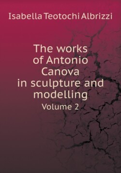 works of Antonio Canova in sculpture and modelling Volume 2