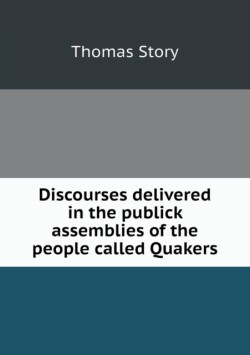 Discourses delivered in the publick assemblies of the people called Quakers