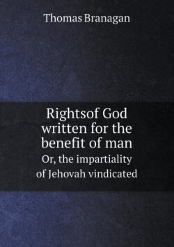 Rightsof God written for the benefit of man Or, the impartiality of Jehovah vindicated