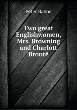 Two great Englishwomen, Mrs. Browning and Charlott Bronte