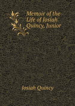 Memoir of the Life of Josiah Quincy, Junior