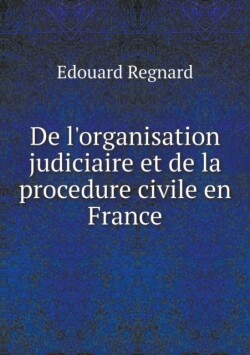 De l'organisation judiciaire et de la procedure civile en France