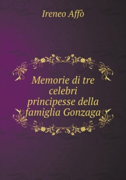 Memorie di tre celebri principesse della famiglia Gonzaga