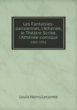 Les Fantaisies-parisiennes, l'Athenee, le Theatre Scribe, l'Athenee-comique 1865-1911