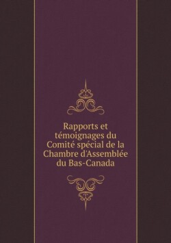 Rapports et temoignages du Comite special de la Chambre d'Assemblee du Bas-Canada