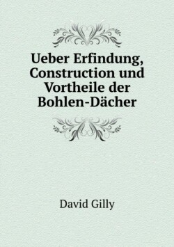Ueber Erfindung, Construction und Vortheile der Bohlen-Dacher