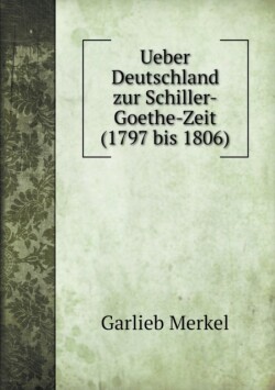 Ueber Deutschland zur Schiller-Goethe-Zeit (1797 bis 1806)