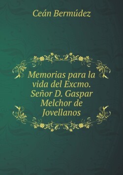 Memorias para la vida del Excmo. Senor D. Gaspar Melchor de Jovellanos