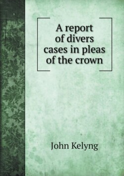 report of divers cases in pleas of the crown