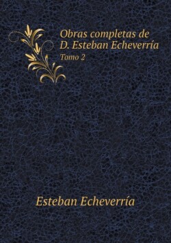 Obras completas de D. Esteban Echeverria Tomo 2
