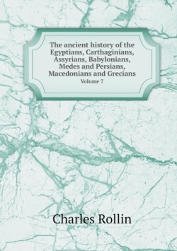 ancient history of the Egyptians, Carthaginians, Assyrians, Babylonians, Medes and Persians, Macedonians and Grecians Volume 7