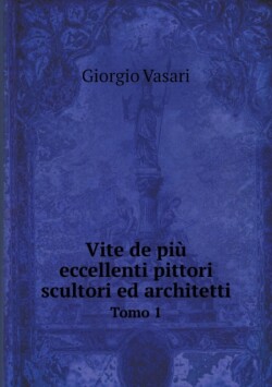 Vite de piu eccellenti pittori scultori ed architetti Tomo 1