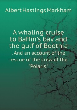 whaling cruise to Baffin's bay and the gulf of Boothia . And an account of the rescue of the crew of the Polaris.