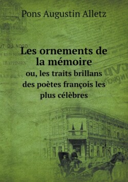 Les ornements de la memoire ou, les traits brillans des poetes francois les plus celebres