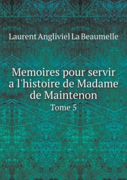 Memoires pour servir a l'histoire de Madame de Maintenon Tome 5