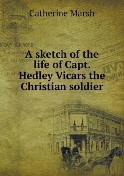 sketch of the life of Capt. Hedley Vicars the Christian soldier