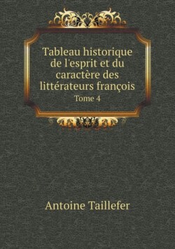 Tableau historique de l'esprit et du caractere des litterateurs francois Tome 4