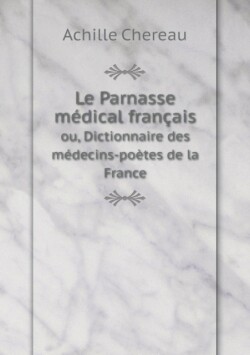 Parnasse medical francais ou, Dictionnaire des medecins-poetes de la France