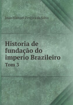Historia de fundacao do imperio Brazileiro Tom 3