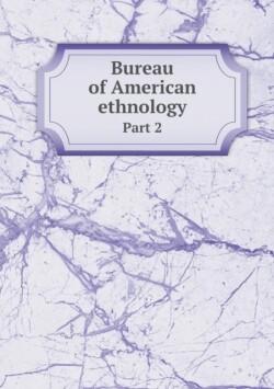 Bureau of American ethnology Part 2