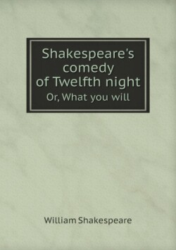 Shakespeare's Comedy of Twelfth Night Or, What You Will