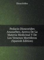 Pedacio Dioscorides Anazarbeo, Acerca De La Materia Medicinal Y De Los Venenos Mortiferos (Spanish Edition)