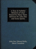 True & Faithful Relation of what Passed for Many Yeers Between Dr. John Dee and Some Spirits