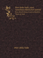 Petri della Valle, eines vornehmen Roemischen patritii Reiss-Beschreibung in unterschiedliche Theile der Welt