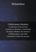 Collectanea chymica a collection of ten several treatises in chymistry concerning the liquor alkahest, the mercury of Philosophers, and other Curiosities worthy the perusal