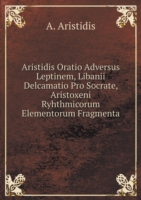 Aristidis Oratio Adversus Leptinem, Libanii Delcamatio Pro Socrate, Aristoxeni Ryhthmicorum Elementorum Fragmenta