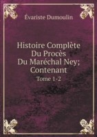 Histoire Complete Du Proces Du Marechal Ney; Contenant Tome 1-2