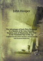 Advantages of Early Piety Displayed, in a Memoir of Mr. John Clement, Surgeon, Late of Weymouth, Who Died in the Twentieth Year of His Age Compiled from His Letters and Diary, and Interspersed with Occasional Reflections