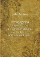 Areopagitica A Speech to the Parliament of England, for the Liberty of Unlicensed Printing