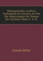Monogrammen-Lexikon, Enthaltend Die Zeichen, So Wie Die Abkurzungen Der Namen Der Zeichner, Maler U. S. W