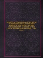 REPORTS OF COMMITTEES OF THE HOUSE OF REPRESENTATIVES, AT THE FIRST SESSION OF THE TWENTY-SECOND CONGRESS, BEGUN AND HELD AT THE CITY OF WASHINGTON, DECEMBER 7, 1831 Volume 5