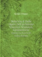 Della Vita E Delle Opere Dell'architetto Vincenzo Scamozzi, Commentario Giuntevi Le Notizie Di Andrea Palladio