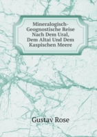 Mineralogisch-Geognostische Reise Nach Dem Ural, Dem Altai Und Dem Kaspischen Meere