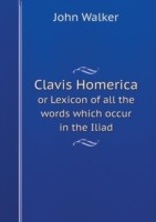 Clavis Homerica or Lexicon of all the words which occur in the Iliad