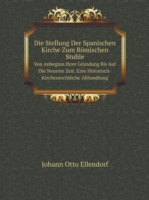 Stellung Der Spanischen Kirche Zum Roemischen Stuhle Von Anbeginn Ihrer Grundung Bis Auf Die Neueste Zeit. Eine Historisch-Kirchenrechtliche Abhandlung