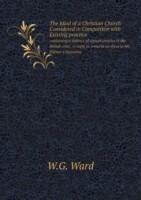 Ideal of a Christian Church Considered in Comparison with Existing practice containing a defence of certain articles in the British critic, in reply to remarks on them in Mr. Palmer's Narrative