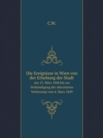 Ereignisse in Wien von der Erhebung der Stadt Am 13. Marz 1848 bis zur Verkundigung der oktronirten Verfassung vom 4. Marz 1849