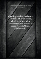 Catalogue des tableaux anciens et modernes, de diverses ecoles Dessins et statues, formant la galerie de feu Sa Majeste Guillaume II