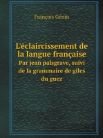 L'eclaircissement de la langue francaise Par jean palsgrave, suivi de la grammaire de giles du guez